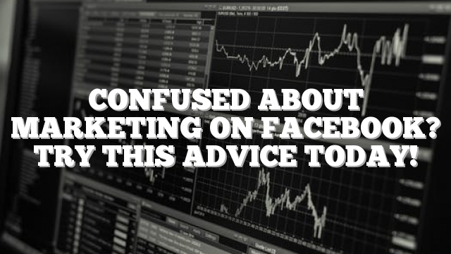 Confused About Marketing On Facebook? Try This Advice Today!