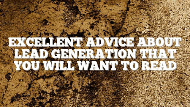 Excellent Advice About Lead Generation That You Will Want To Read
