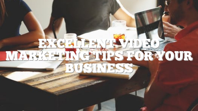 Excellent Video Marketing Tips For Your Business
