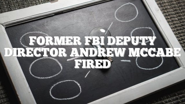 Former FBI Deputy Director Andrew McCabe fired