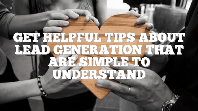 Get Helpful Tips About Lead Generation That Are Simple To Understand