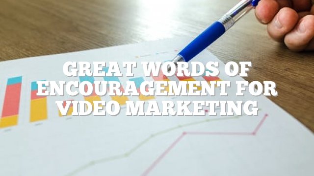 Great Words Of Encouragement For Video Marketing