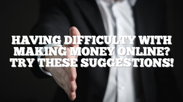 Having Difficulty With Making Money Online? Try These Suggestions!