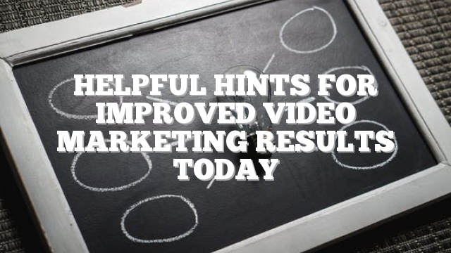 Helpful Hints For Improved Video Marketing Results Today
