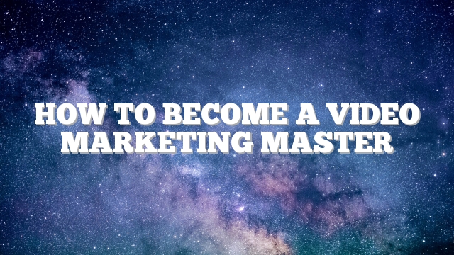 How To Become A Video Marketing Master