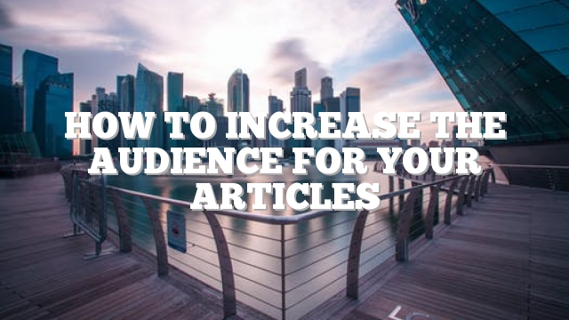 How To Increase The Audience For Your Articles