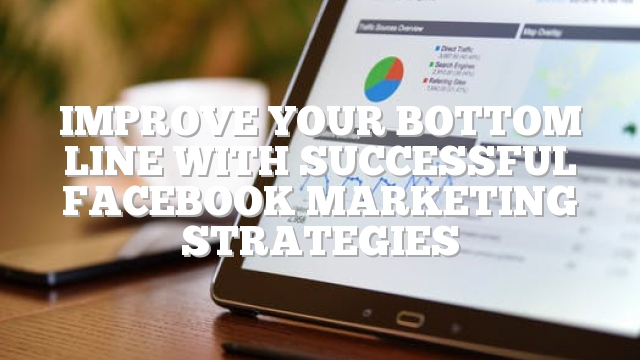 Improve Your Bottom Line With Successful Facebook Marketing Strategies