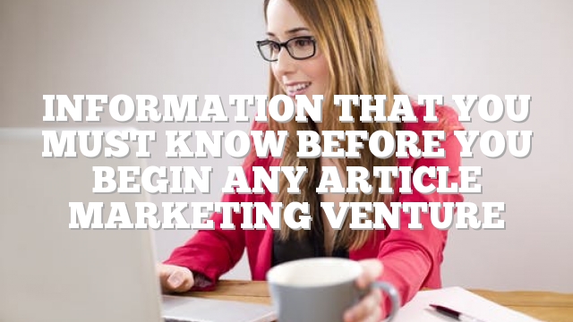 Information That You Must Know Before You Begin Any Article Marketing Venture