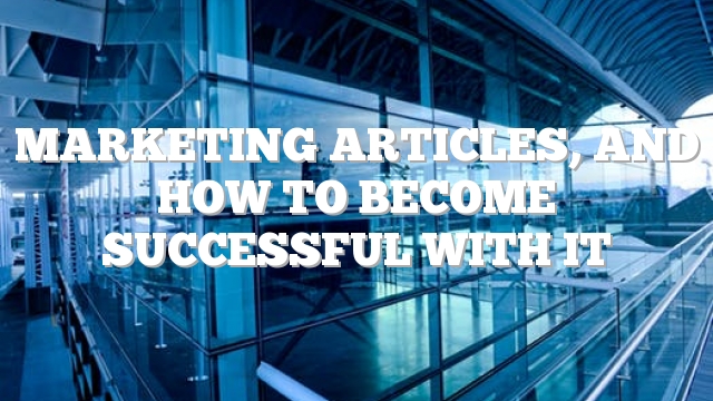 Marketing Articles, And How To Become Successful With It