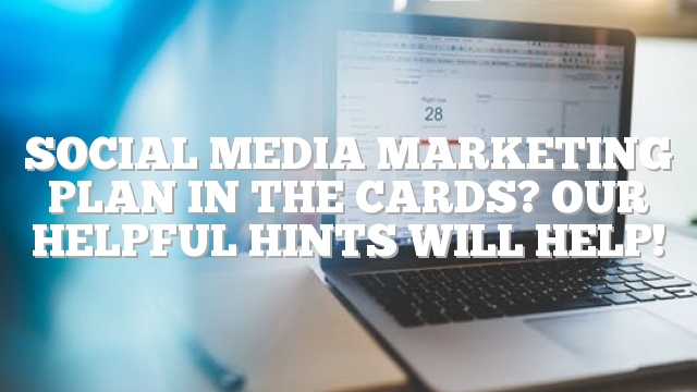 Social Media Marketing Plan In The Cards? Our Helpful Hints Will Help!