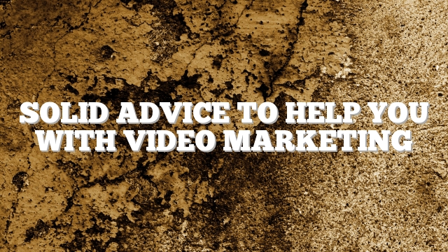 Solid Advice To Help You With Video Marketing