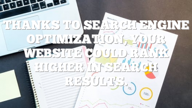 Thanks To Search Engine Optimization, Your Website Could Rank Higher In Search Results.