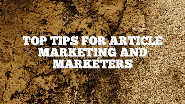 Top Tips For Article Marketing And Marketers