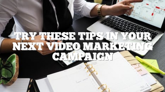 Try These Tips In Your Next Video Marketing Campaign