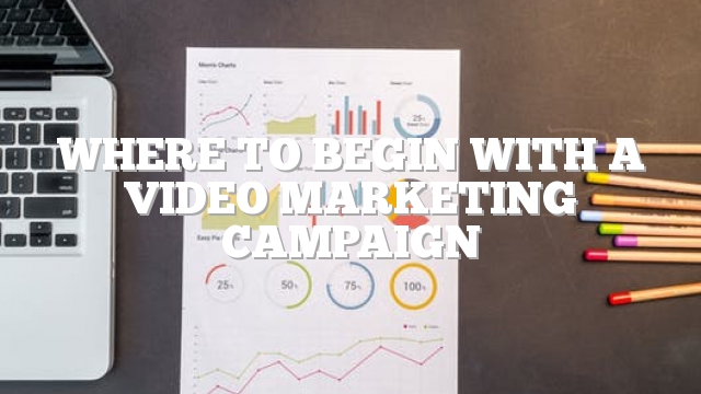Where To Begin With A Video Marketing Campaign