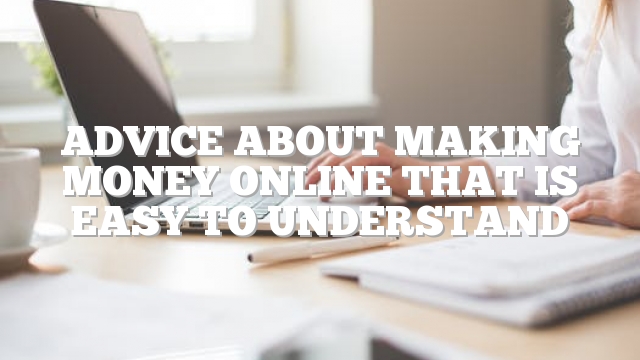 Advice About Making Money Online That Is Easy To Understand