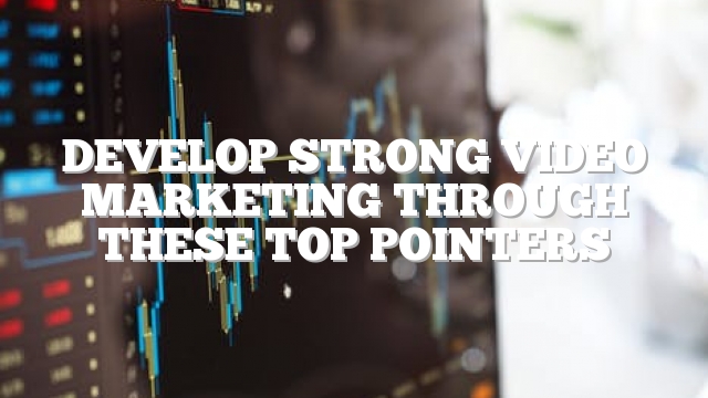 Develop Strong Video Marketing Through These Top Pointers
