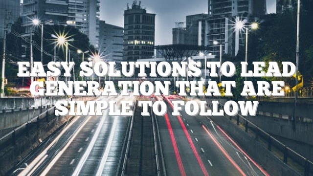 Easy Solutions To Lead Generation That Are Simple To Follow