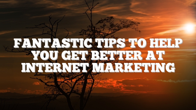 Fantastic Tips To Help You Get Better At Internet Marketing