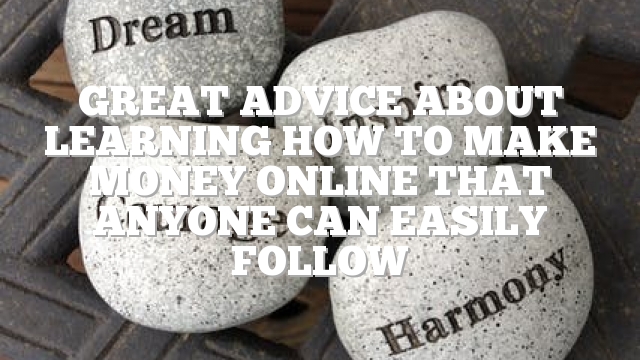 Great Advice About Learning How To Make Money Online That Anyone Can Easily Follow