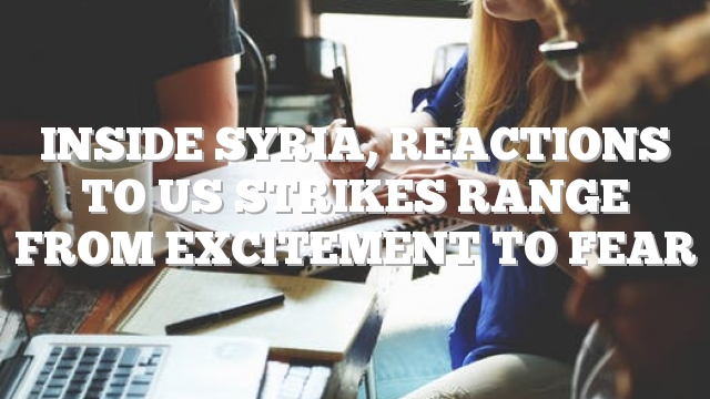 Inside Syria, reactions to US strikes range from excitement to fear