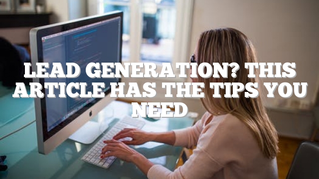 Lead Generation? This Article Has The Tips You Need