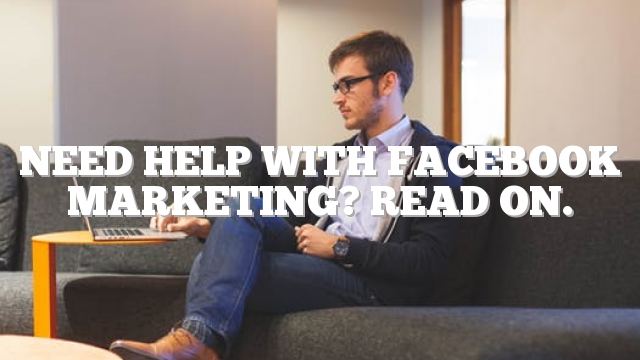 Need Help With Facebook Marketing? Read On.