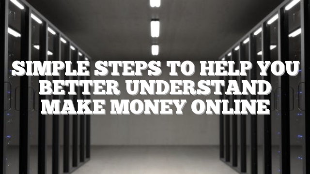 Simple Steps To Help You Better Understand Make Money Online