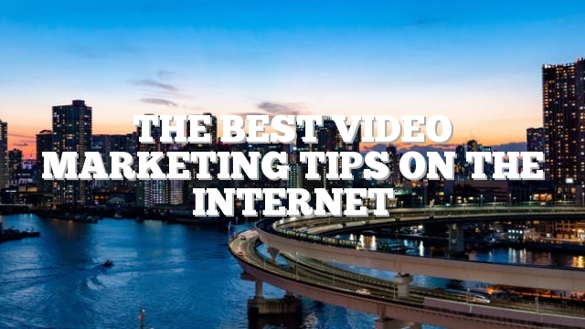 The Best Video Marketing Tips On The Internet