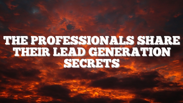 The Professionals Share Their Lead Generation Secrets