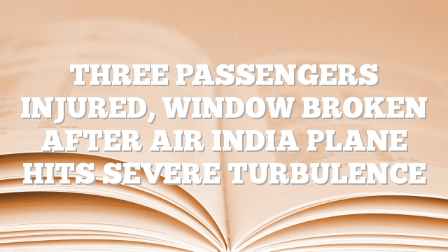 Three passengers injured, window broken after Air India plane hits severe turbulence