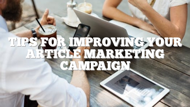 Tips For Improving Your Article Marketing Campaign