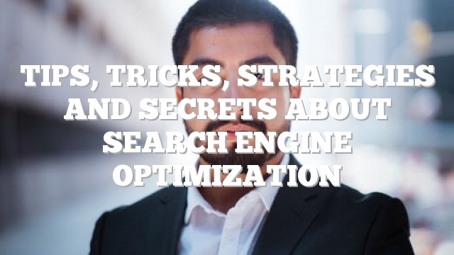 Tips, Tricks, Strategies And Secrets About Search Engine Optimization