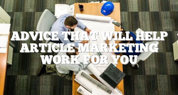 Advice That Will Help Article Marketing Work For You