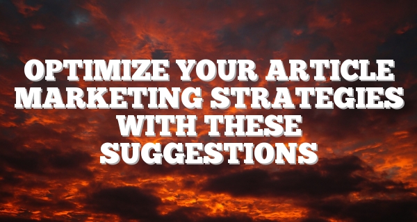 Optimize Your Article Marketing Strategies With These Suggestions