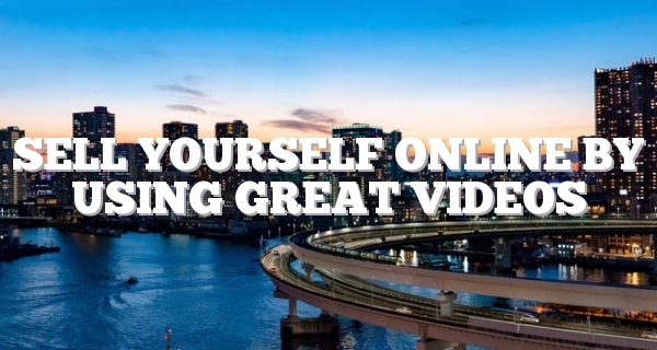 Sell Yourself Online By Using Great Videos